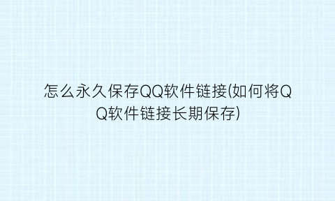 怎么永久保存QQ软件链接(如何将QQ软件链接长期保存)