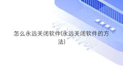 怎么永远关闭软件(永远关闭软件的方法)