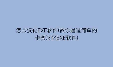 怎么汉化EXE软件(教你通过简单的步骤汉化EXE软件)