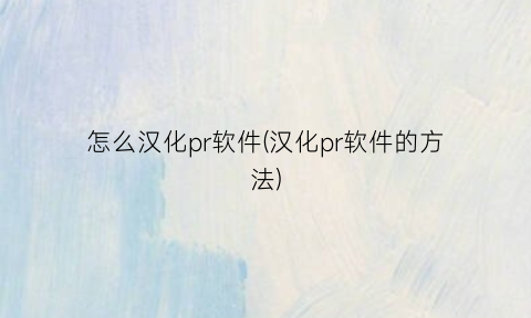 怎么汉化pr软件(汉化pr软件的方法)