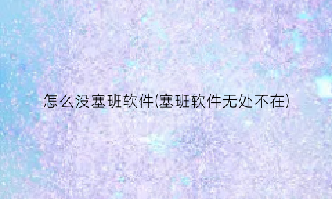 “怎么没塞班软件(塞班软件无处不在)