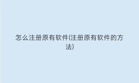 “怎么注册原有软件(注册原有软件的方法)