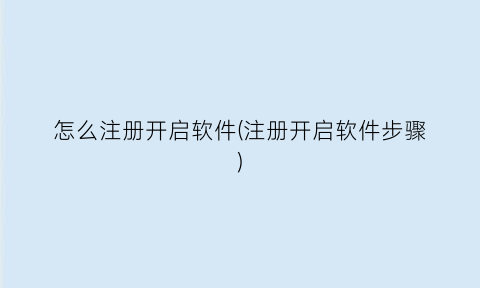 “怎么注册开启软件(注册开启软件步骤)