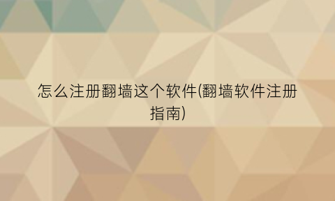 怎么注册翻墙这个软件(翻墙软件注册指南)