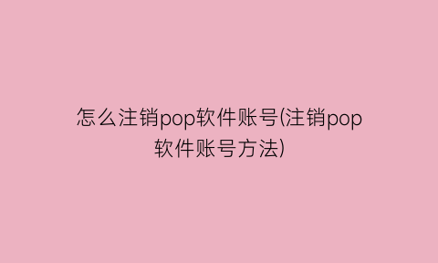 “怎么注销pop软件账号(注销pop软件账号方法)