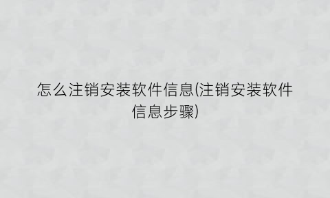 怎么注销安装软件信息(注销安装软件信息步骤)