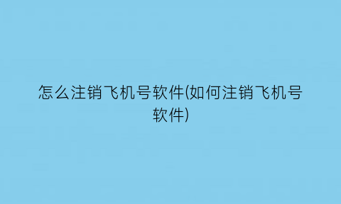 怎么注销飞机号软件(如何注销飞机号软件)
