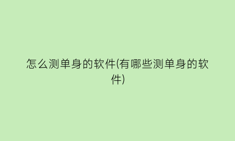 “怎么测单身的软件(有哪些测单身的软件)