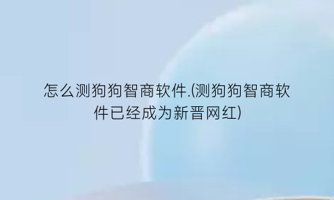 怎么测狗狗智商软件.(测狗狗智商软件已经成为新晋网红)