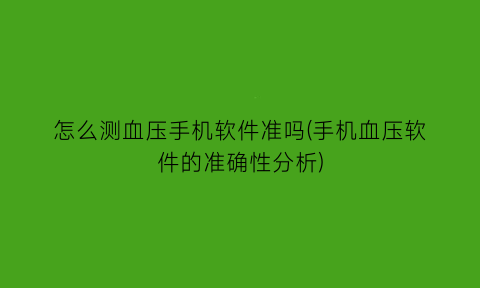 怎么测血压手机软件准吗(手机血压软件的准确性分析)