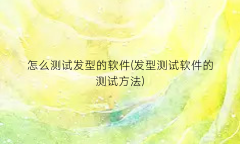 怎么测试发型的软件(发型测试软件的测试方法)