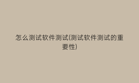 “怎么测试软件测试(测试软件测试的重要性)