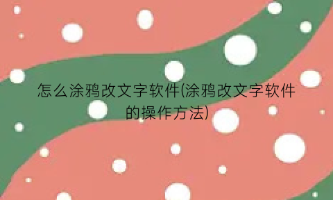 怎么涂鸦改文字软件(涂鸦改文字软件的操作方法)