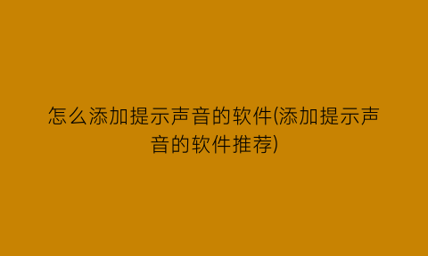 怎么添加提示声音的软件(添加提示声音的软件推荐)