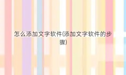 “怎么添加文字软件(添加文字软件的步骤)