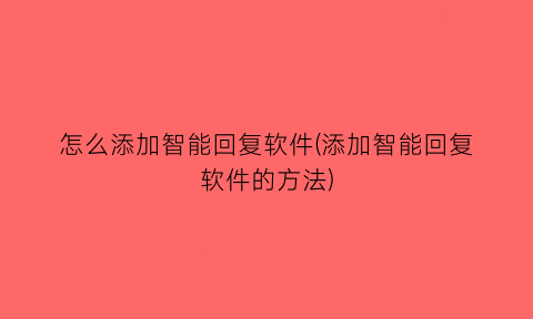 怎么添加智能回复软件(添加智能回复软件的方法)
