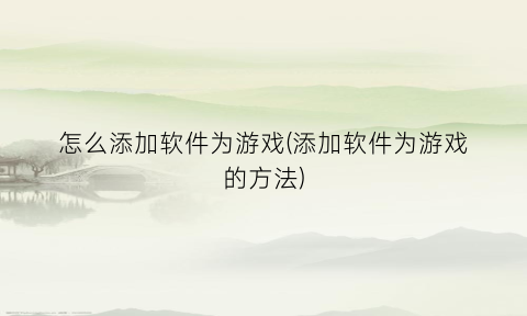 “怎么添加软件为游戏(添加软件为游戏的方法)