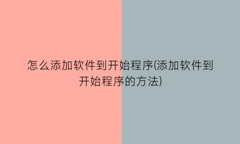 怎么添加软件到开始程序(添加软件到开始程序的方法)