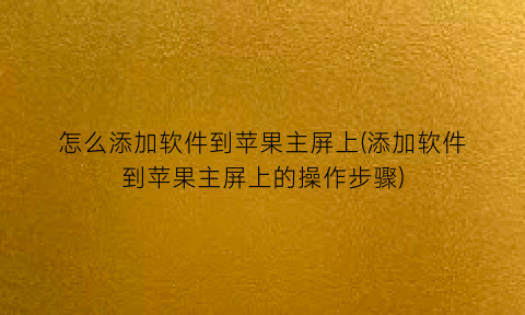 怎么添加软件到苹果主屏上(添加软件到苹果主屏上的操作步骤)