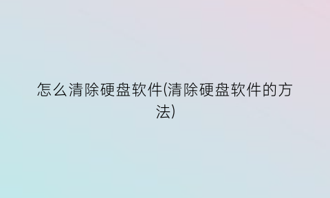 怎么清除硬盘软件(清除硬盘软件的方法)