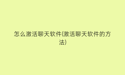 怎么激活聊天软件(激活聊天软件的方法)