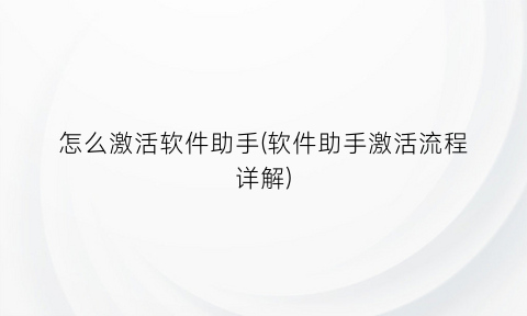 “怎么激活软件助手(软件助手激活流程详解)