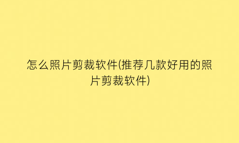 怎么照片剪裁软件(推荐几款好用的照片剪裁软件)