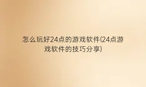 “怎么玩好24点的游戏软件(24点游戏软件的技巧分享)
