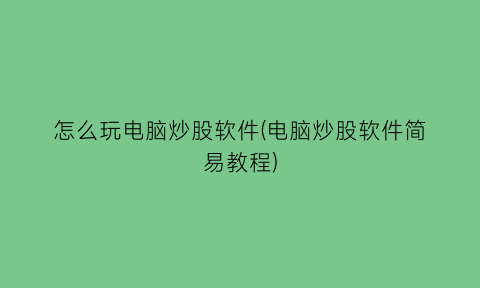 怎么玩电脑炒股软件(电脑炒股软件简易教程)