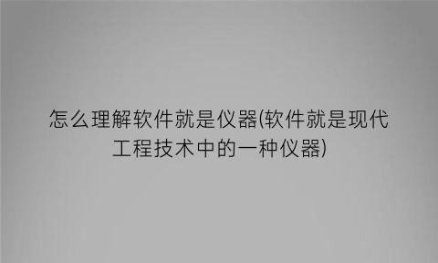 怎么理解软件就是仪器(软件就是现代工程技术中的一种仪器)