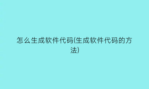 “怎么生成软件代码(生成软件代码的方法)