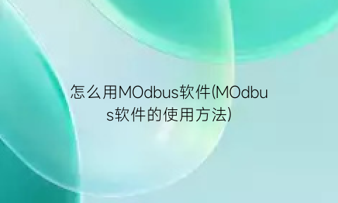 怎么用MOdbus软件(MOdbus软件的使用方法)