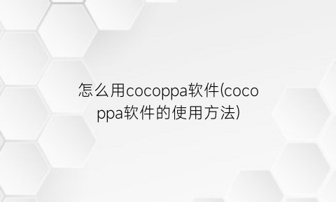 怎么用cocoppa软件(cocoppa软件的使用方法)