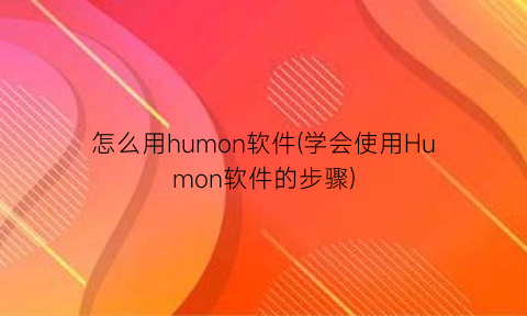 怎么用humon软件(学会使用Humon软件的步骤)