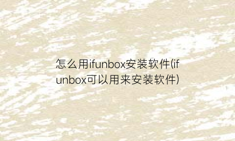 怎么用ifunbox安装软件(ifunbox可以用来安装软件)