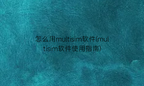 怎么用multisim软件(multisim软件使用指南)