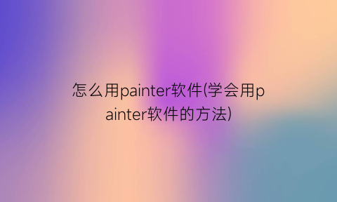 怎么用painter软件(学会用painter软件的方法)