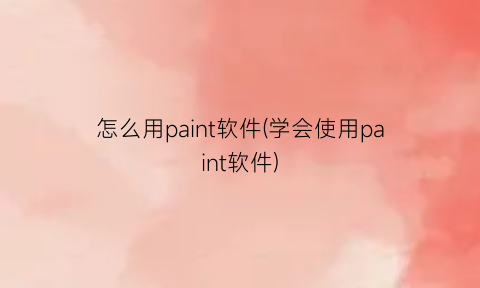 “怎么用paint软件(学会使用paint软件)