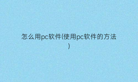 怎么用pc软件(使用pc软件的方法)