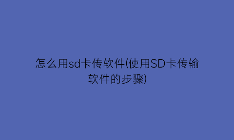 怎么用sd卡传软件(使用SD卡传输软件的步骤)