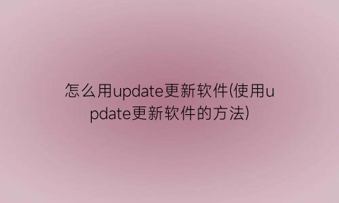 怎么用update更新软件(使用update更新软件的方法)