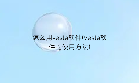 怎么用vesta软件(Vesta软件的使用方法)