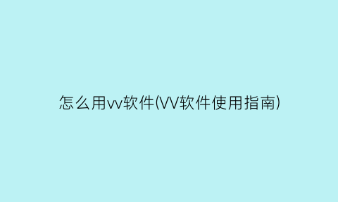 怎么用vv软件(VV软件使用指南)