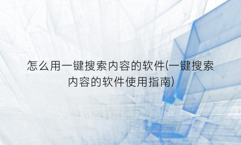 “怎么用一键搜索内容的软件(一键搜索内容的软件使用指南)