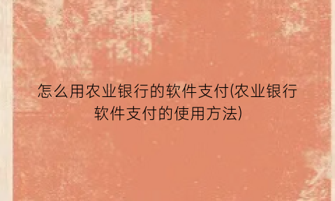 怎么用农业银行的软件支付(农业银行软件支付的使用方法)