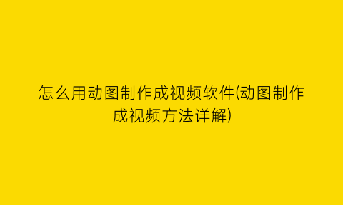 “怎么用动图制作成视频软件(动图制作成视频方法详解)