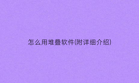 “怎么用堆叠软件(附详细介绍)