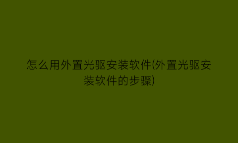 怎么用外置光驱安装软件(外置光驱安装软件的步骤)