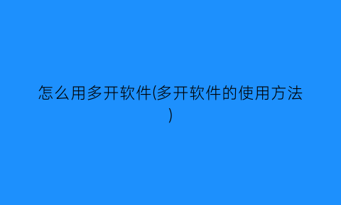 “怎么用多开软件(多开软件的使用方法)