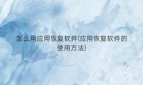 怎么用应用恢复软件(应用恢复软件的使用方法)